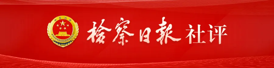 检察日报社评：善于从纷繁复杂的法律事实中准确把握实质法律关系