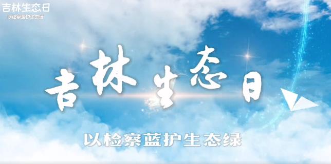 吉林生态日丨以检察蓝护生态绿