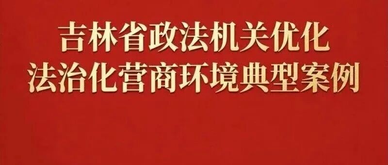 典型案例 | 吉林省检察机关深入推进“违规异地执法和趋利性执法司法专项监督” 全力护航法治化营商环境