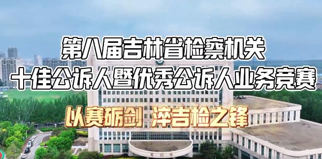 淬火砺剑 全程实战——第八届吉林省检察机关十佳公诉人暨优秀公诉人业务竞赛完成笔试、策论、答辩环节